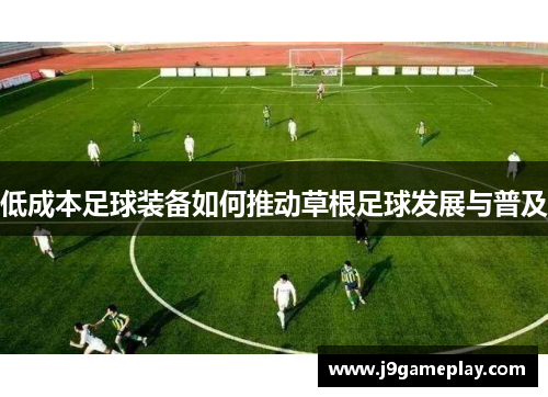 低成本足球装备如何推动草根足球发展与普及