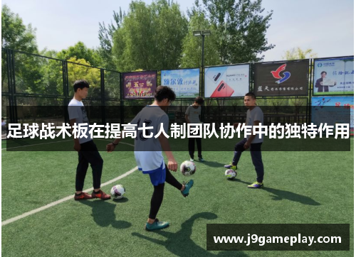 足球战术板在提高七人制团队协作中的独特作用