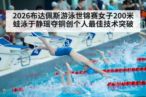 2026布达佩斯游泳世锦赛女子200米蛙泳于静瑶夺铜创个人最佳技术突破 | jiuyouhui