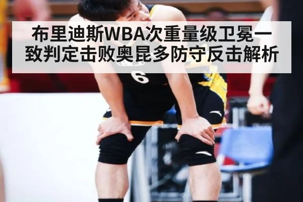 布里迪斯WBA次重量级卫冕一致判定击败奥昆多防守反击解析 | jiuyouhui