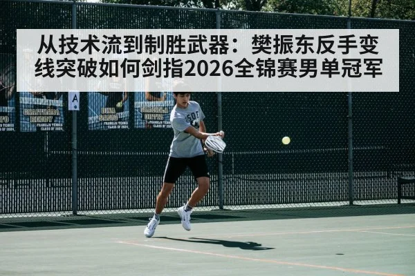 从技术流到制胜武器：樊振东反手变线突破如何剑指2026全锦赛男单冠军 | jiuyouhui