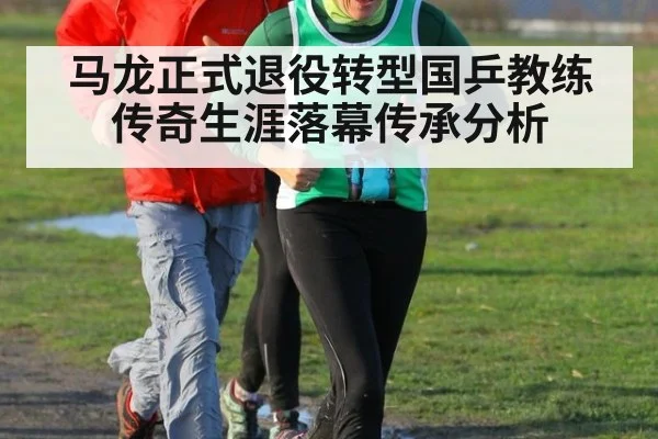 马龙正式退役转型国乒教练传奇生涯落幕传承分析 | jiuyouhui
