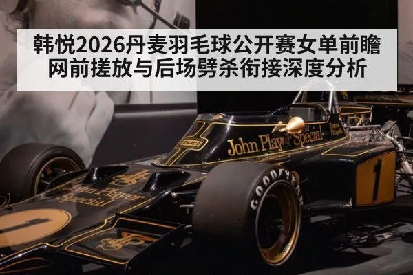 韩悦2026丹麦羽毛球公开赛女单前瞻 网前搓放与后场劈杀衔接深度分析 - j9 game