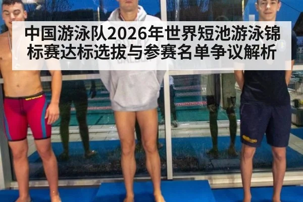 中国游泳队2026年世界短池游泳锦标赛达标选拔与参赛名单争议解析 | jiuyouhui