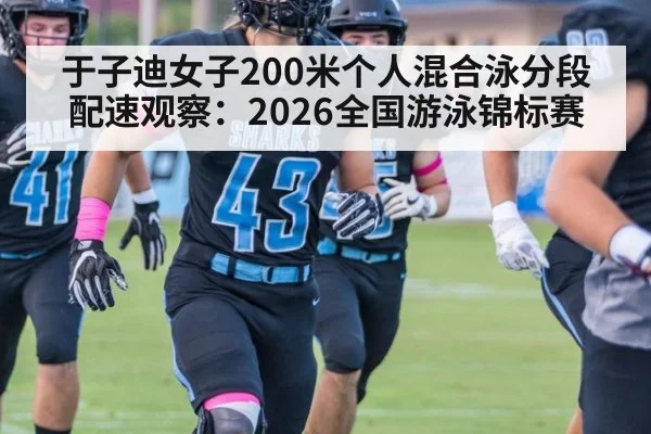 于子迪女子200米个人混合泳分段配速观察：2026全国游泳锦标赛