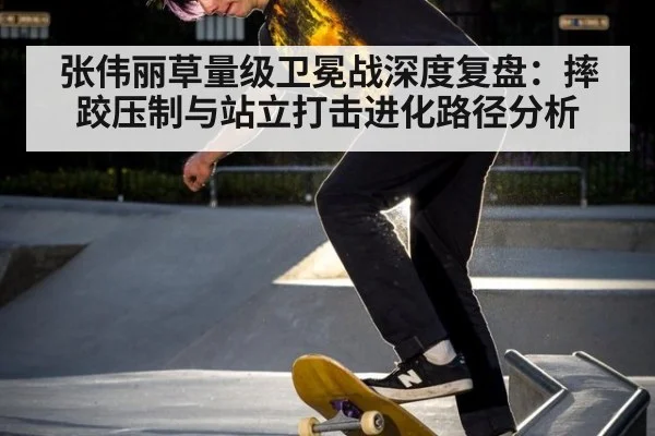 张伟丽草量级卫冕战深度复盘:摔跤压制与站立打击进化路径分析