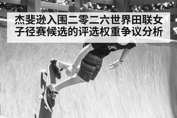 杰斐逊入围二零二六世界田联女子径赛候选的评选权重争议分析 | jiuyouhui